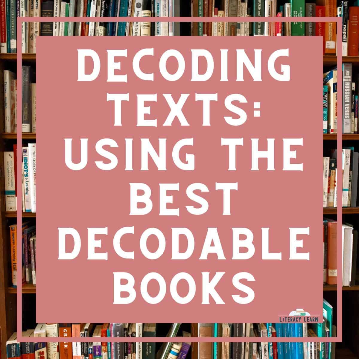 Photograph of shelved library books with words "Decoding Texts: Using the Best Decodable Books."